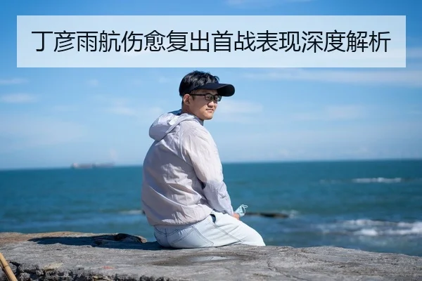 丁彦雨航伤愈复出首战表现深度解析（Galaxy）
